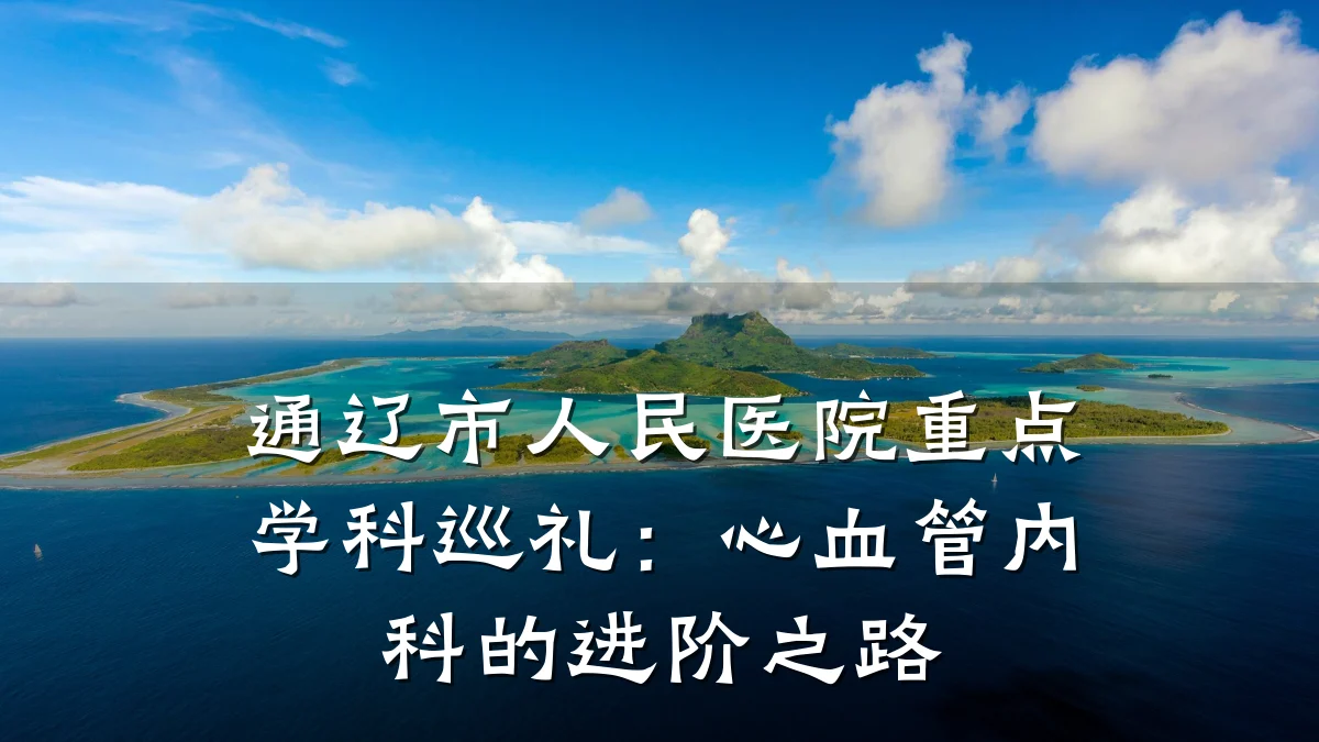 通辽市人民医院重点学科巡礼:心血管内科的进阶之路