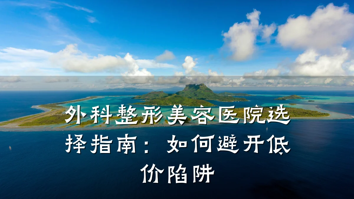 外科整形美容医院选择指南:如何避开低价陷阱