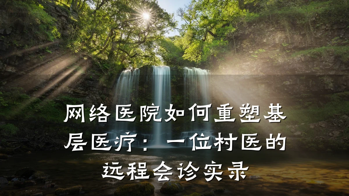 网络医院如何重塑基层医疗:一位村医的远程会诊实录