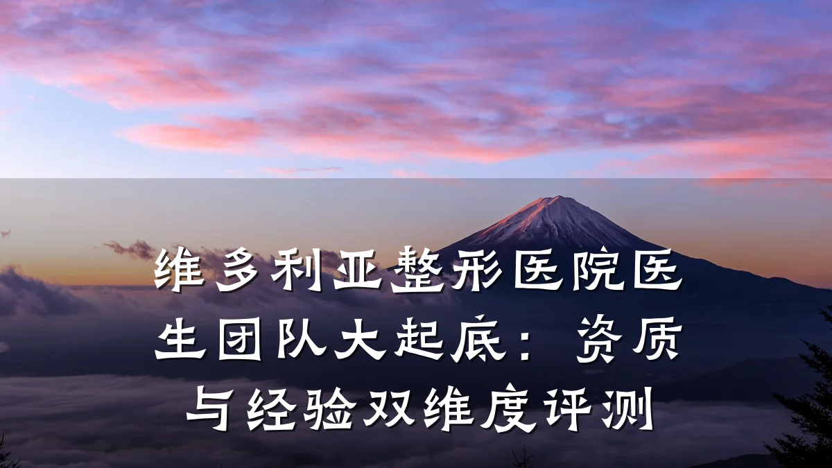 维多利亚整形医院医生团队大起底:资质与经验双维度评测