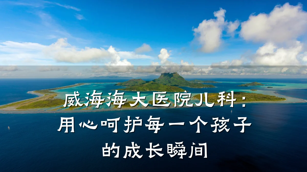 威海海大医院儿科:用心呵护每一个孩子的成长瞬间