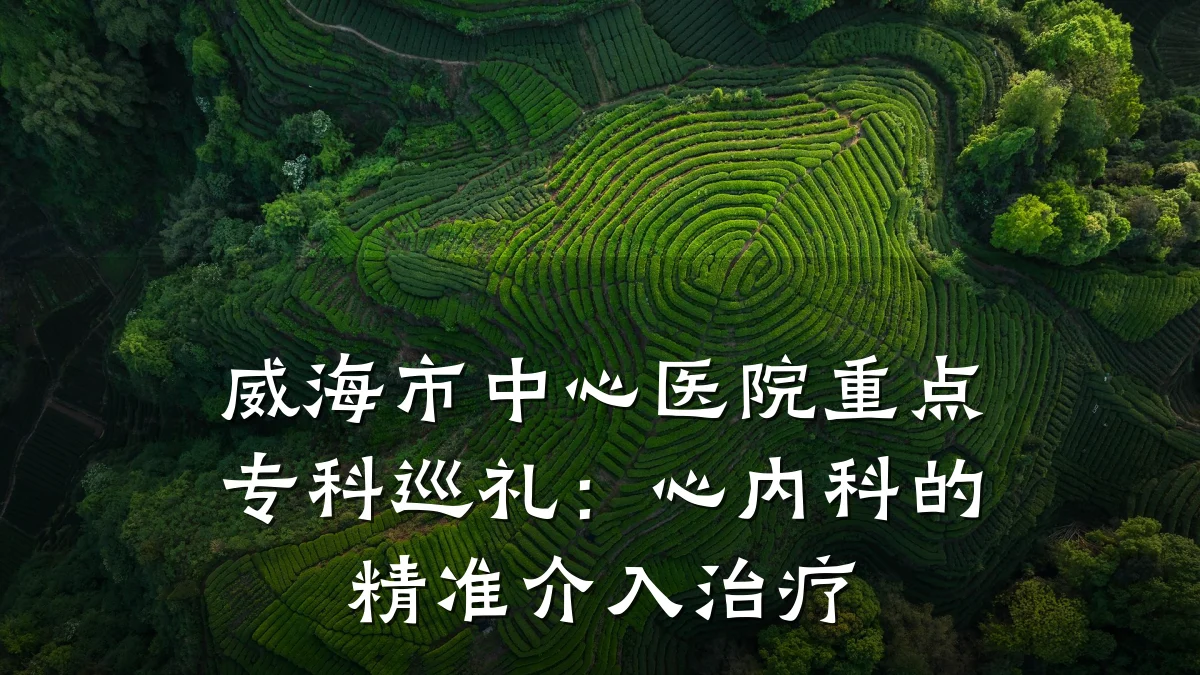 威海市中心医院重点专科巡礼:心内科的精准介入治疗