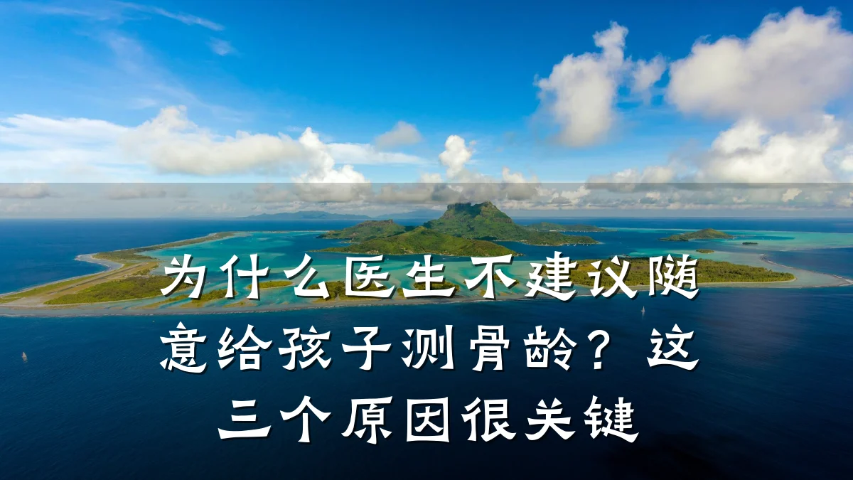 为什么医生不建议随意给孩子测骨龄？这三个原因很关键