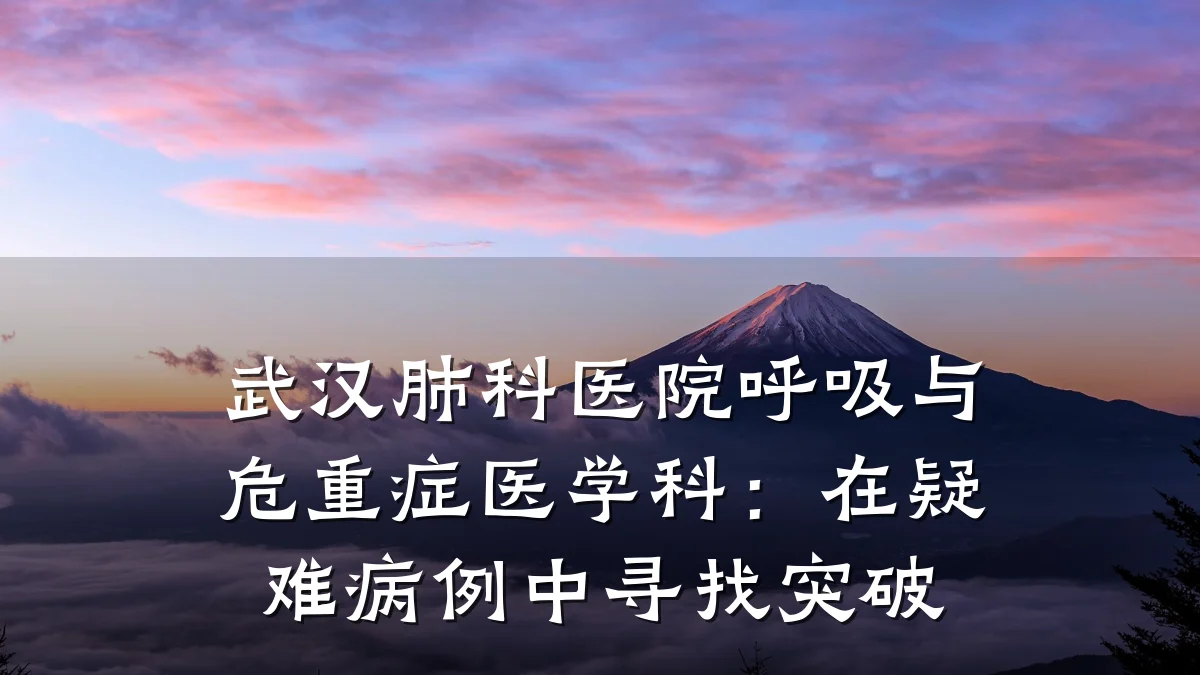 武汉肺科医院呼吸与危重症医学科:在疑难病例中寻找突破