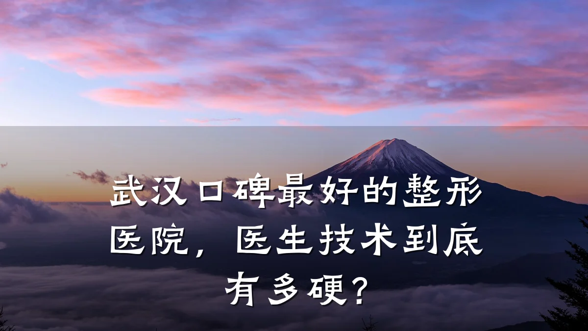 武汉口碑最好的整形医院,医生技术到底有多硬?