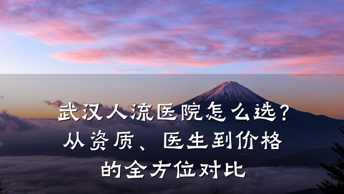 武汉人流医院怎么选?从资质、医生到价格的全方位对比