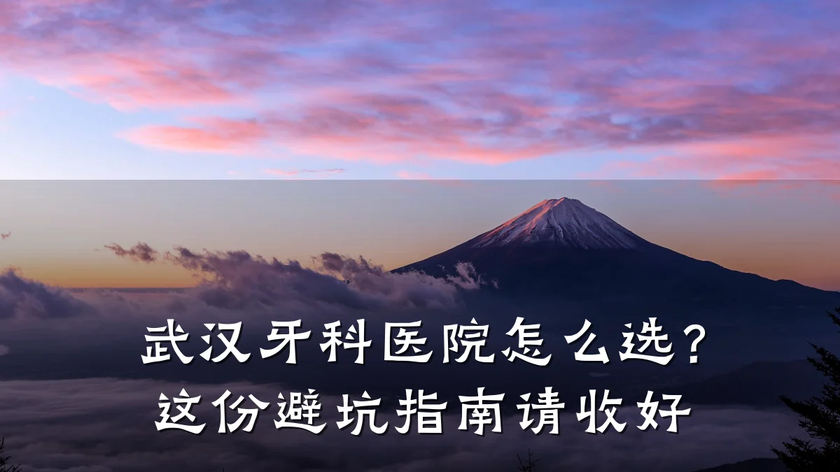 武汉牙科医院怎么选?这份避坑指南请收好
