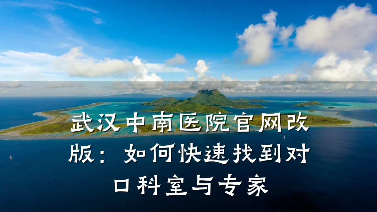 武汉中南医院官网改版:如何快速找到对口科室与专家