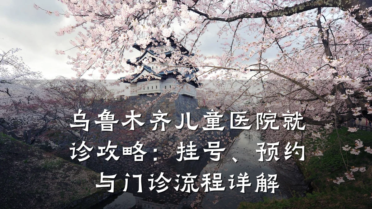 乌鲁木齐儿童医院就诊攻略:挂号、预约与门诊流程详解
