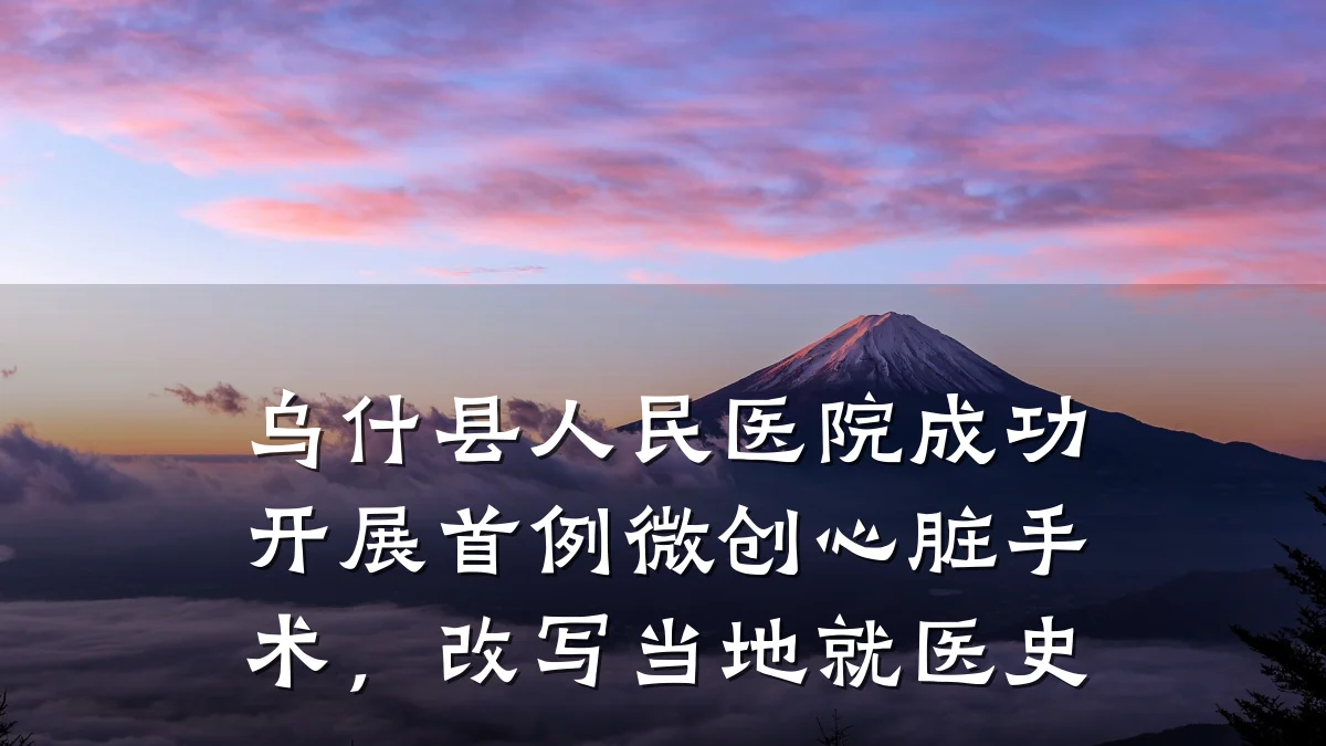 乌什县人民医院成功开展首例微创心脏手术,改写当地就医史