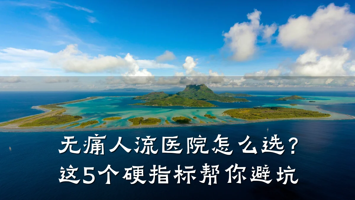 无痛人流医院怎么选?这5个硬指标帮你避坑