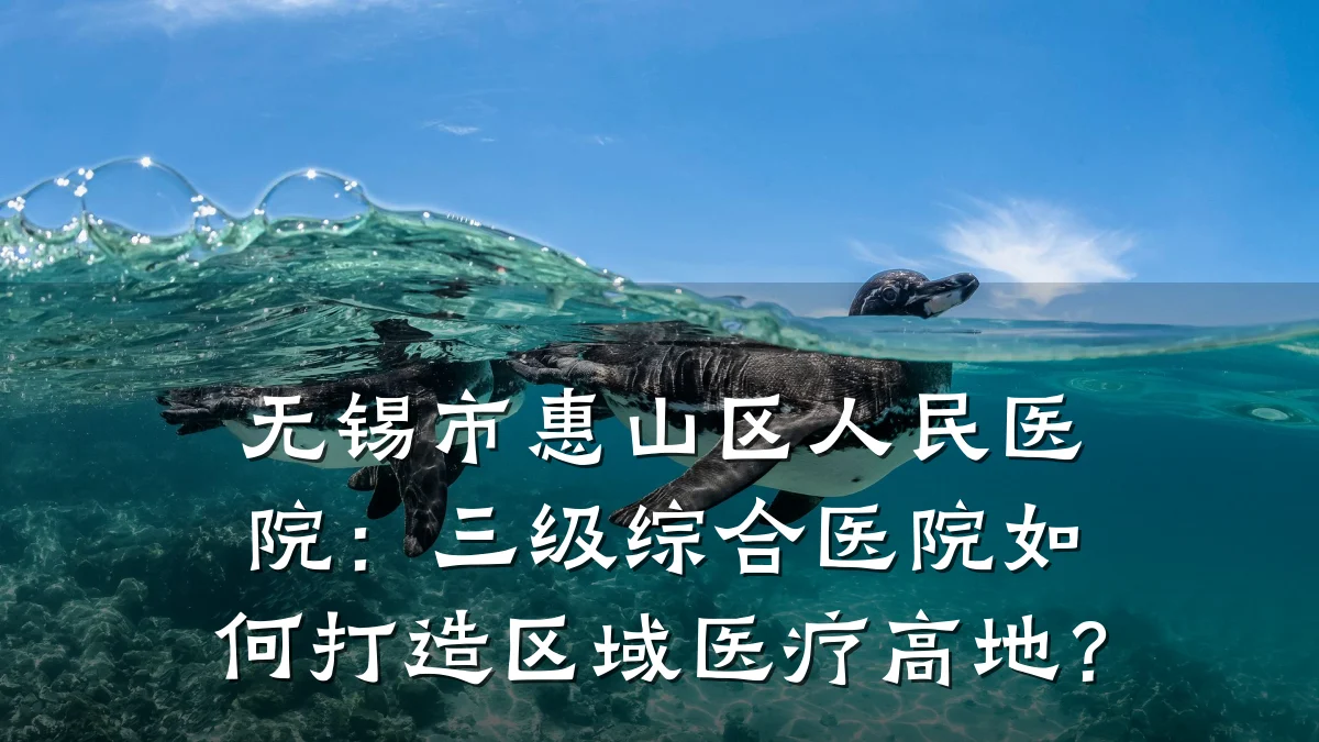 无锡市惠山区人民医院:三级综合医院如何打造区域医疗高地?