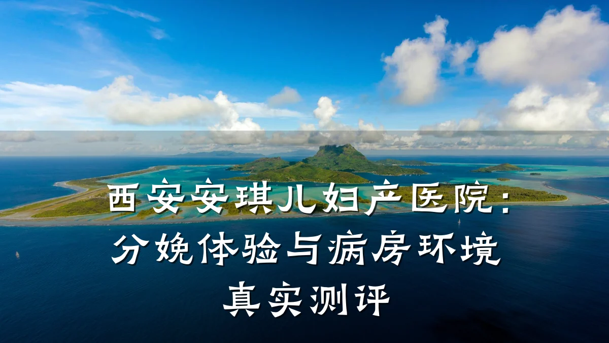 西安安琪儿妇产医院:分娩体验与病房环境真实测评