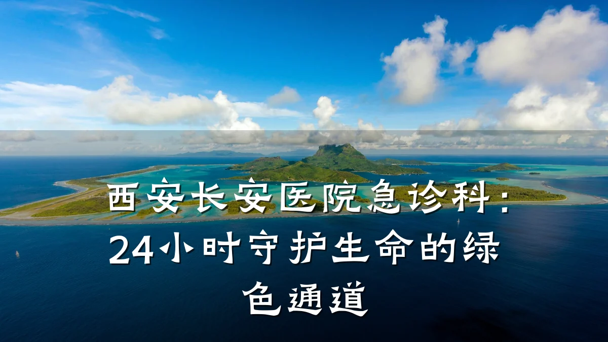 西安长安医院急诊科：24小时守护生命的绿色通道