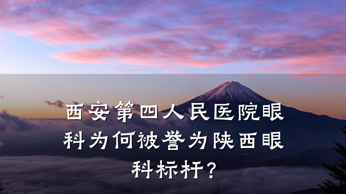 西安第四人民医院眼科为何被誉为陕西眼科标杆?