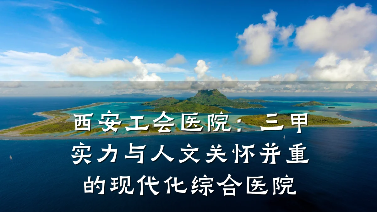 西安工会医院：三甲实力与人文关怀并重的现代化综合医院