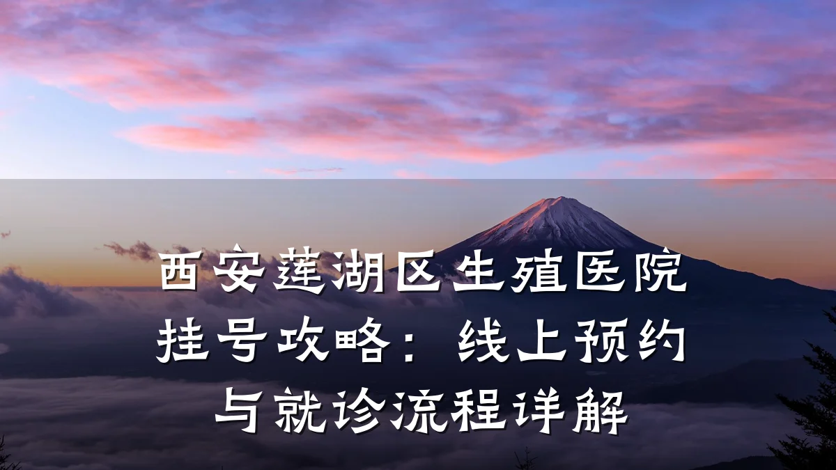 西安莲湖区生殖医院挂号攻略:线上预约与就诊流程详解
