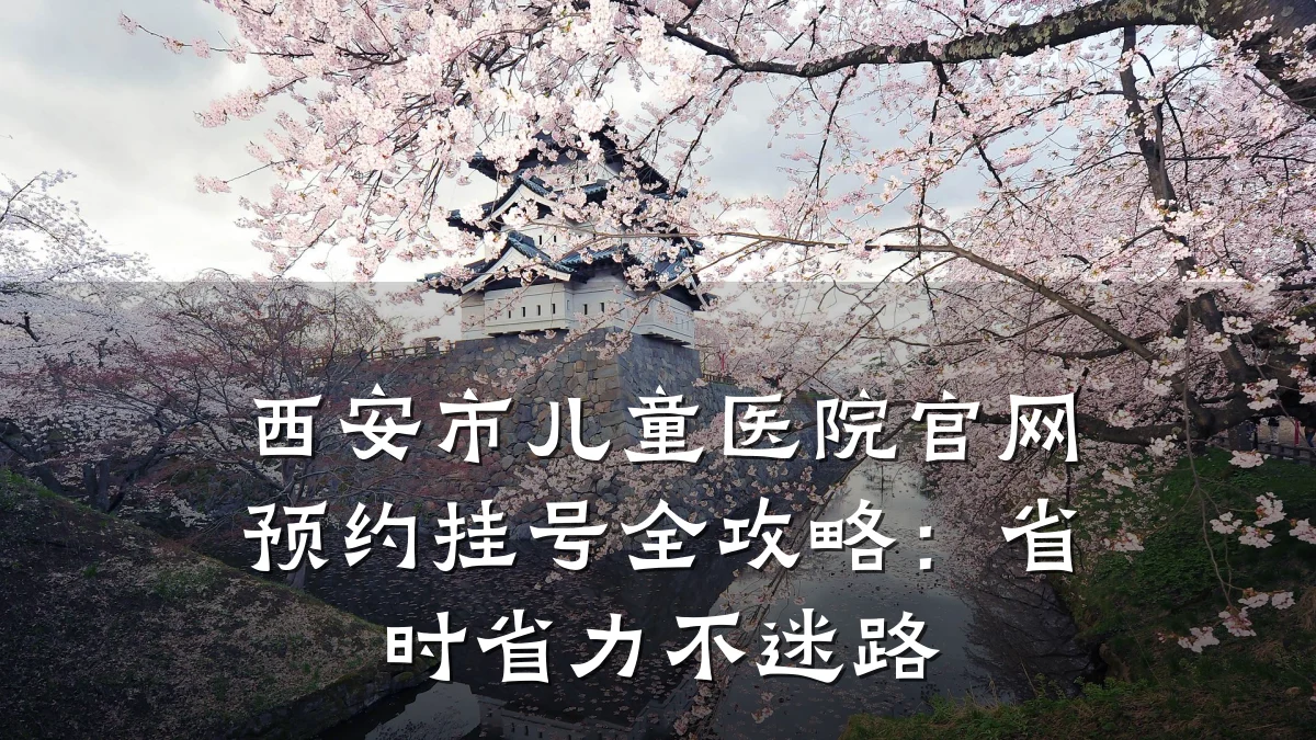 西安市儿童医院官网预约挂号全攻略:省时省力不迷路