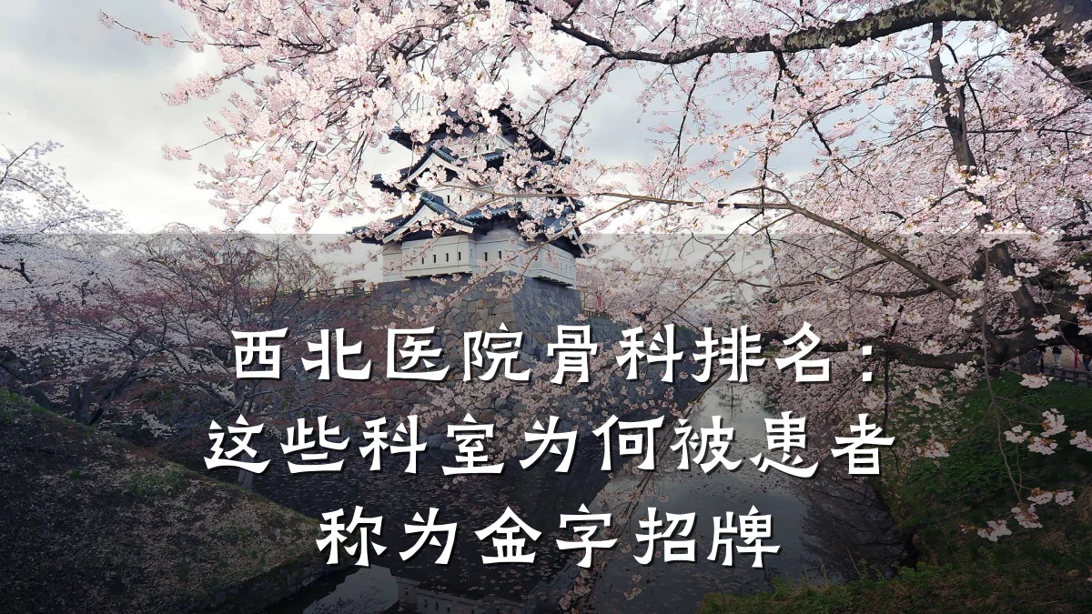 西北医院骨科排名:这些科室为何被患者称为金字招牌