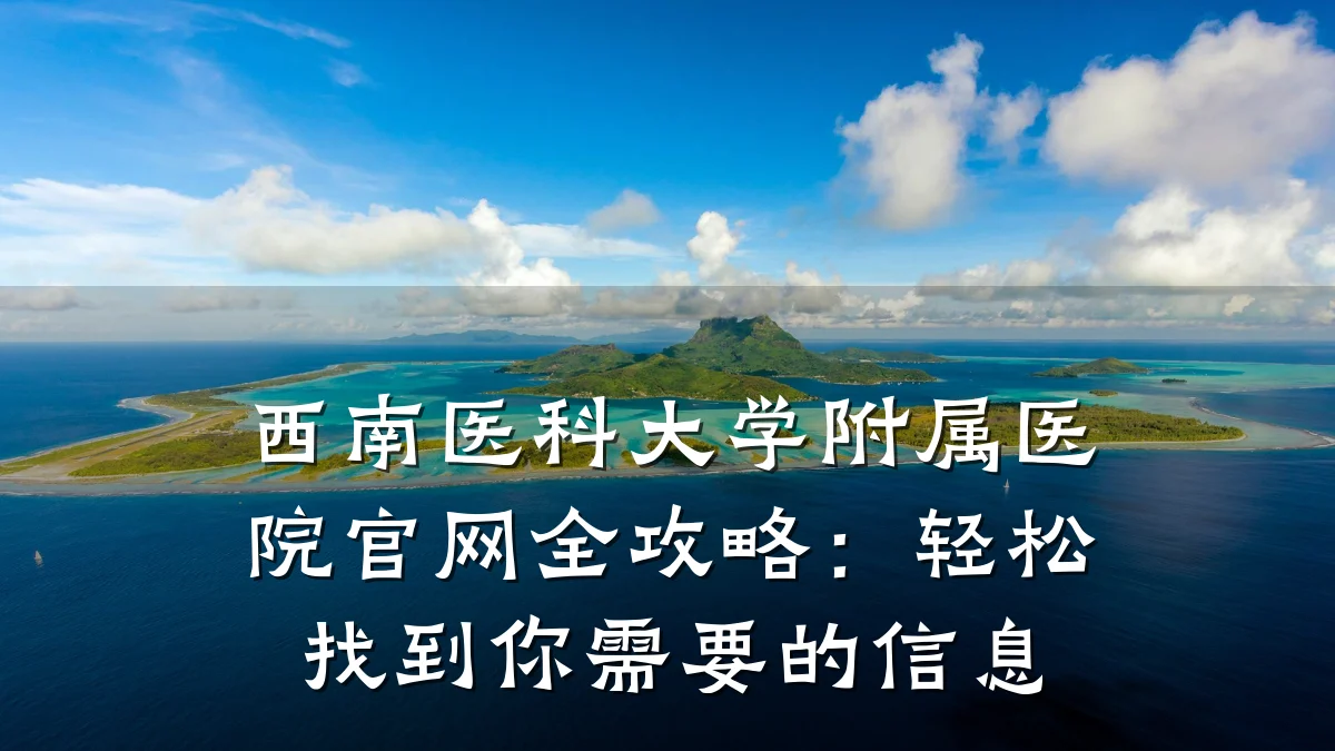 西南医科大学附属医院官网全攻略：轻松找到你需要的信息