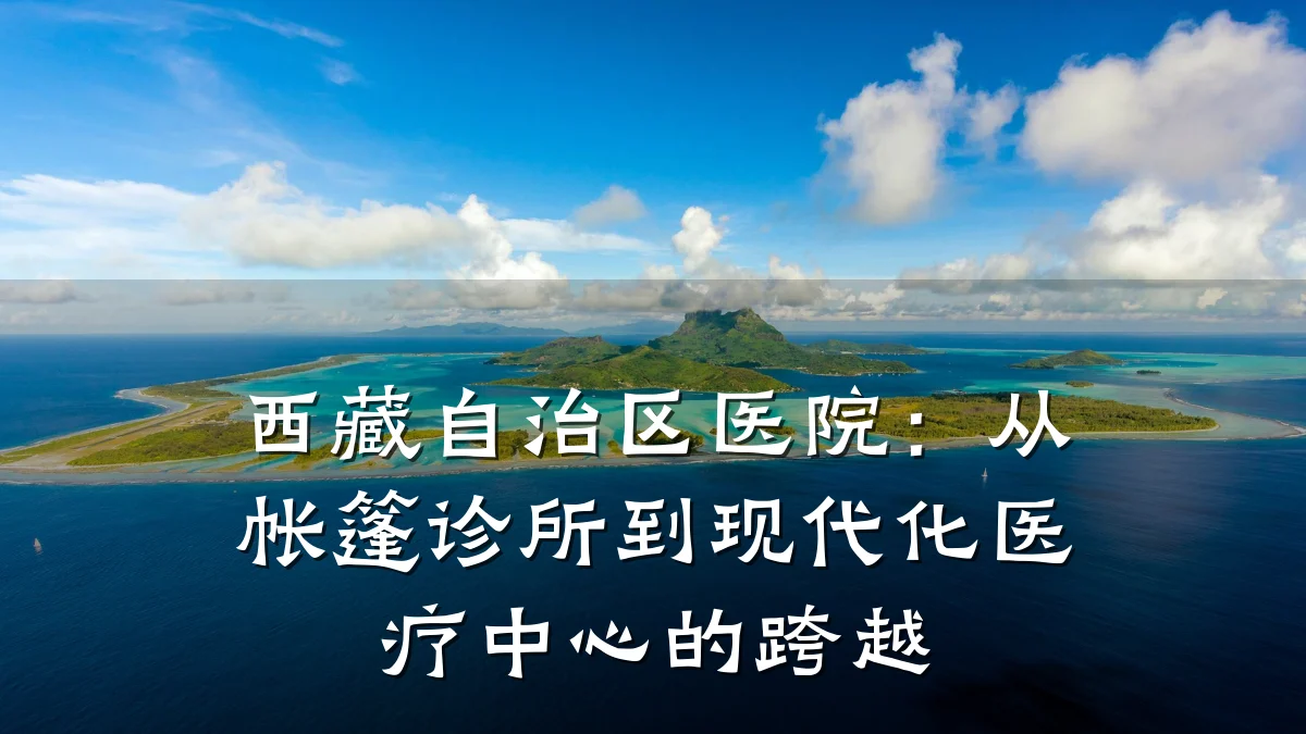 西藏自治区医院:从帐篷诊所到现代化医疗中心的跨越