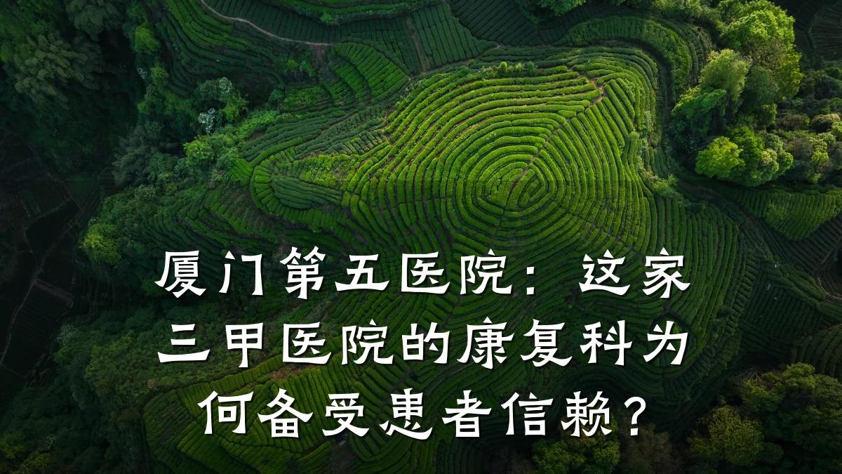 厦门第五医院：这家三甲医院的康复科为何备受患者信赖？