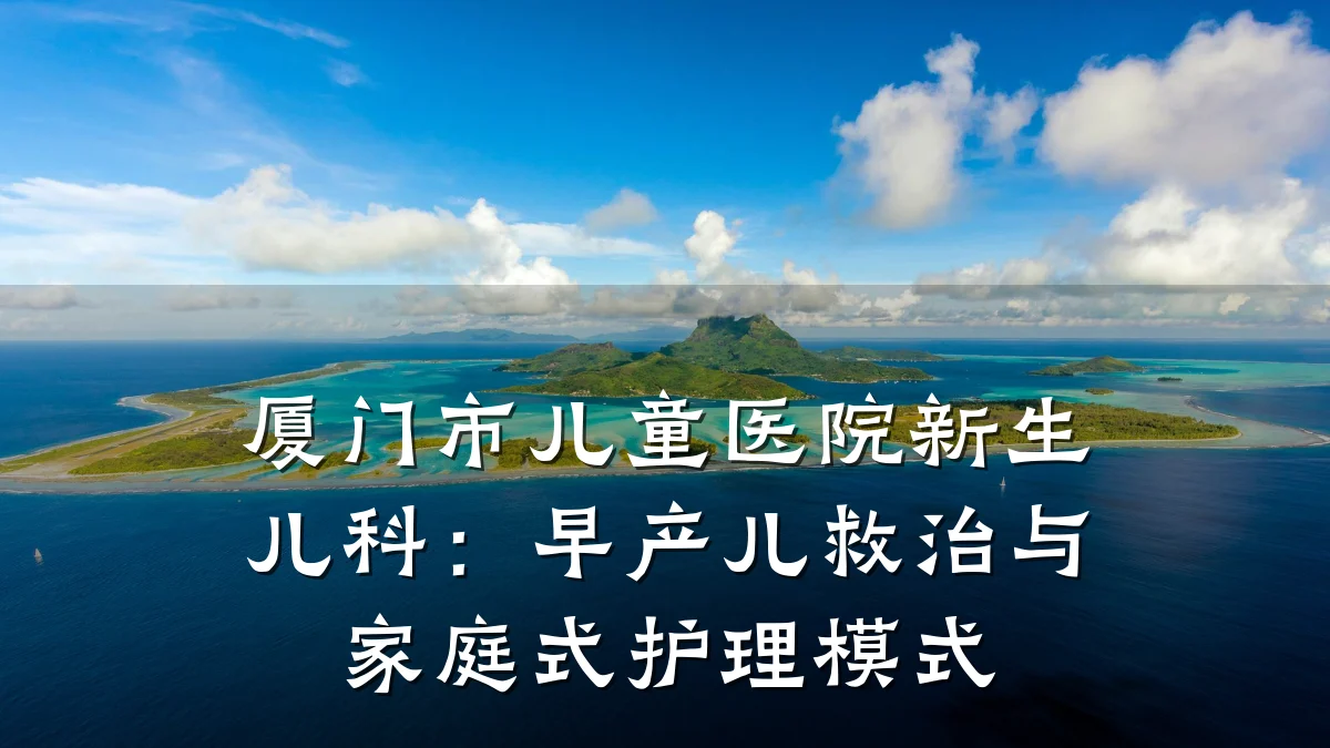 厦门市儿童医院新生儿科：早产儿救治与家庭式护理模式