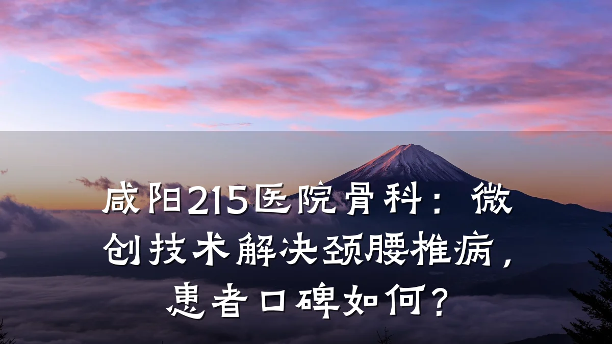 咸阳215医院骨科：微创技术解决颈腰椎病，患者口碑如何？
