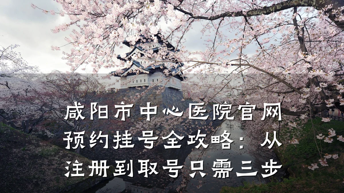 咸阳市中心医院官网预约挂号全攻略:从注册到取号只需三步