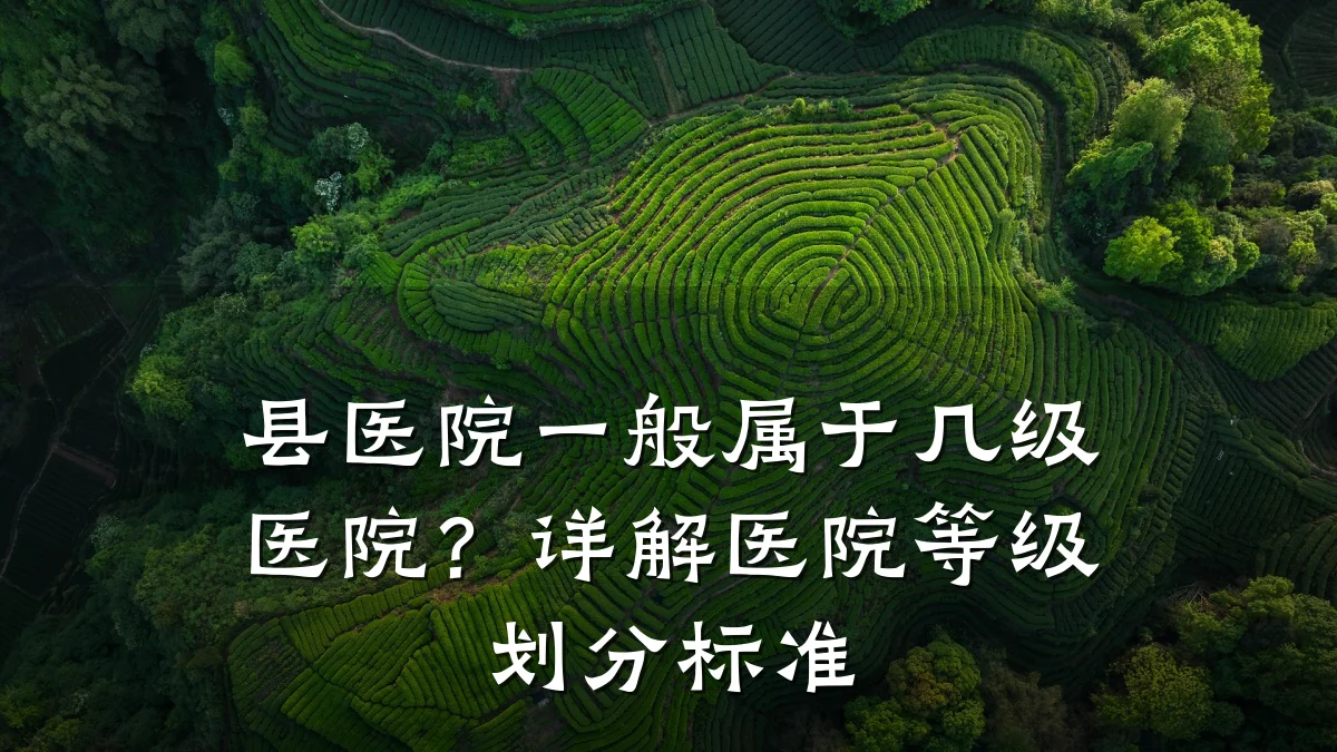 县医院一般属于几级医院?详解医院等级划分标准