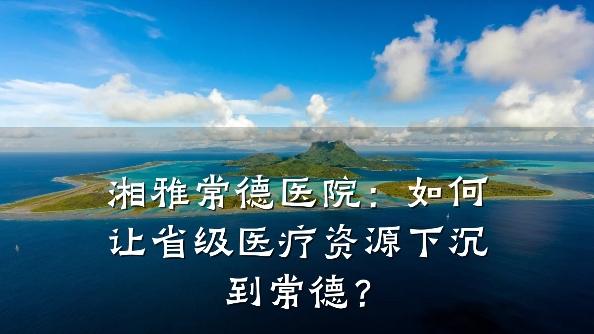 湘雅常德医院：如何让省级医疗资源下沉到常德？
