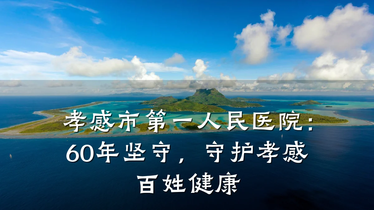 孝感市第一人民医院：60年坚守，守护孝感百姓健康