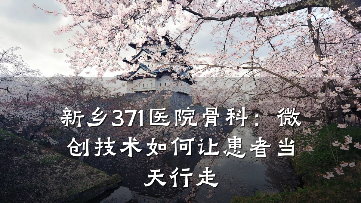新乡371医院骨科:微创技术如何让患者当天行走