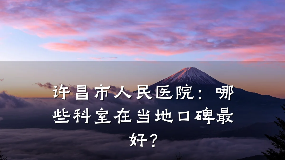 许昌市人民医院:哪些科室在当地口碑最好?