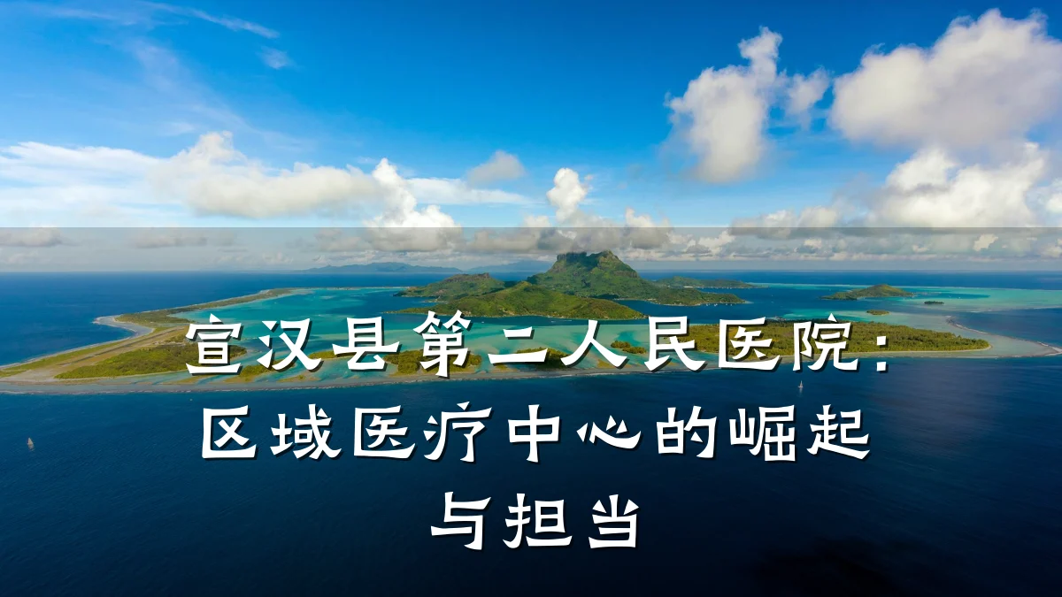 宣汉县第二人民医院:区域医疗中心的崛起与担当