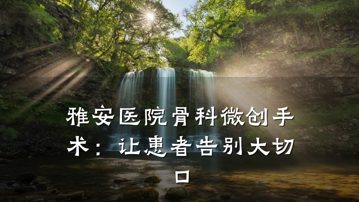 雅安医院骨科微创手术:让患者告别大切口