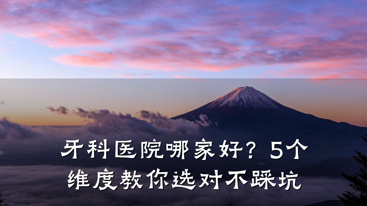 牙科医院哪家好?5个维度教你选对不踩坑