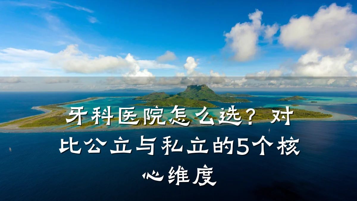 牙科医院怎么选？对比公立与私立的5个核心维度