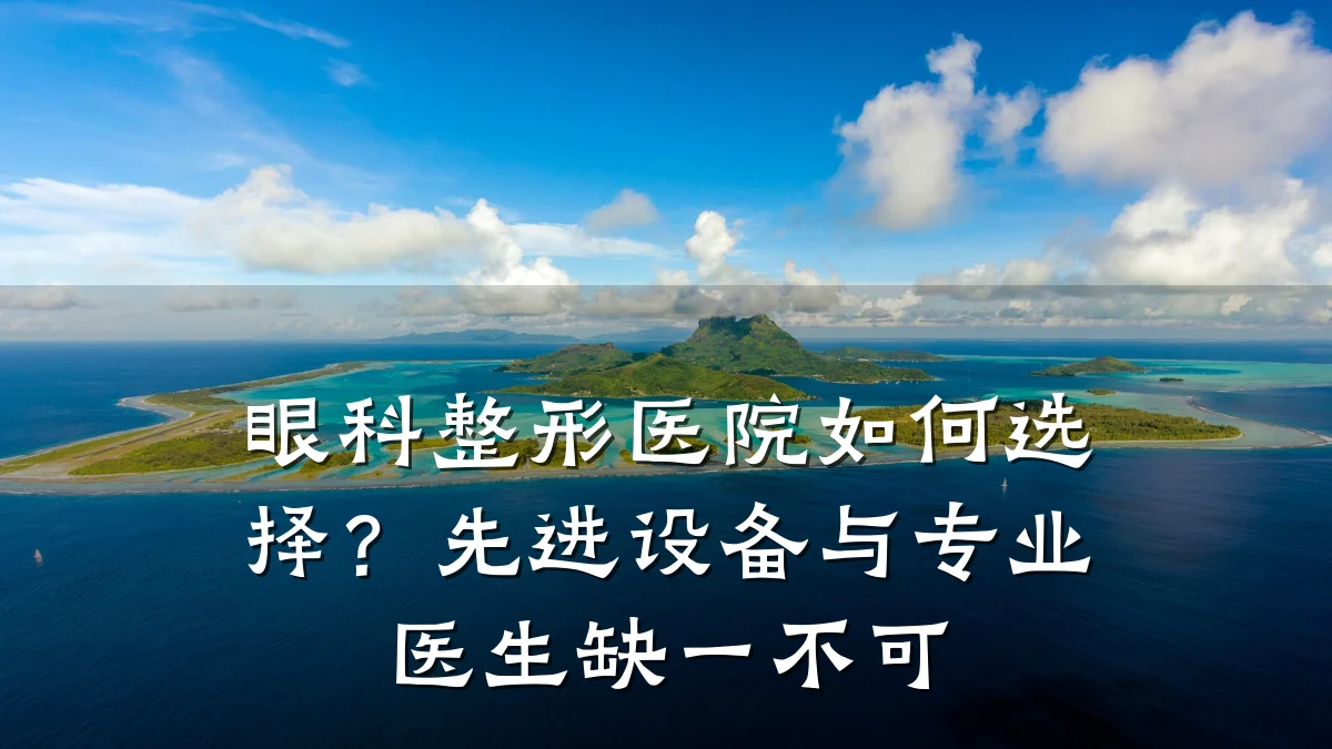 眼科整形医院如何选择?先进设备与专业医生缺一不可