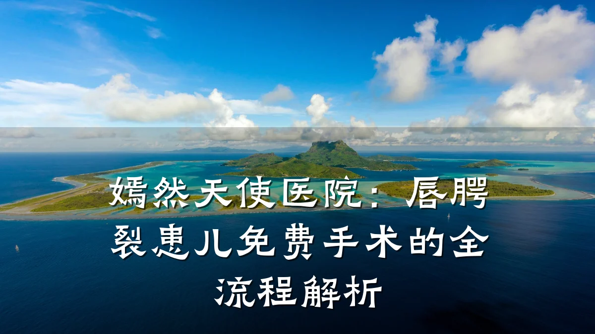 嫣然天使医院:唇腭裂患儿免费手术的全流程解析
