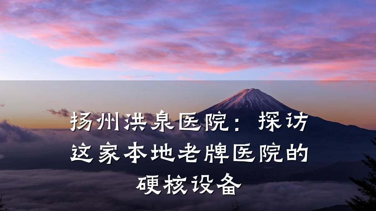 扬州洪泉医院:探访这家本地老牌医院的硬核设备