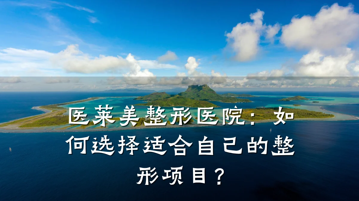医莱美整形医院:如何选择适合自己的整形项目?