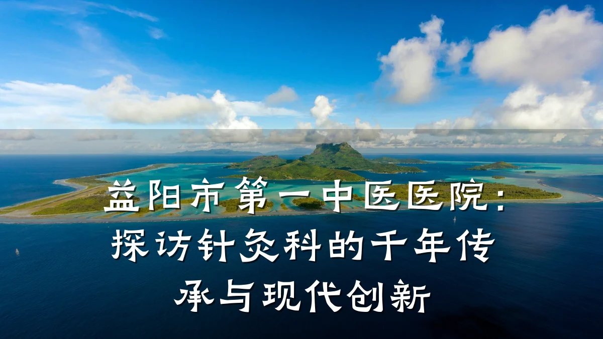 益阳市第一中医医院:探访针灸科的千年传承与现代创新