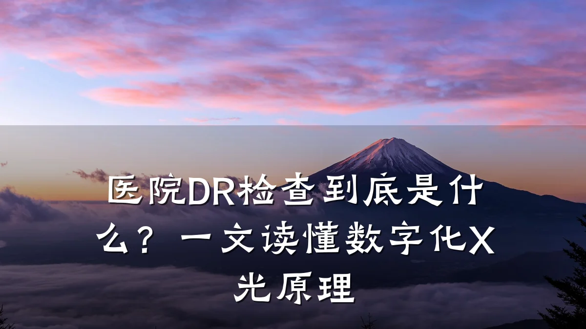 医院DR检查到底是什么?一文读懂数字化X光原理