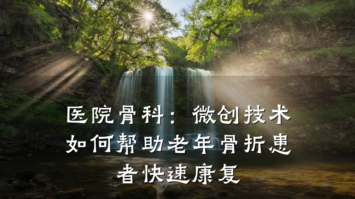 医院骨科:微创技术如何帮助老年骨折患者快速康复