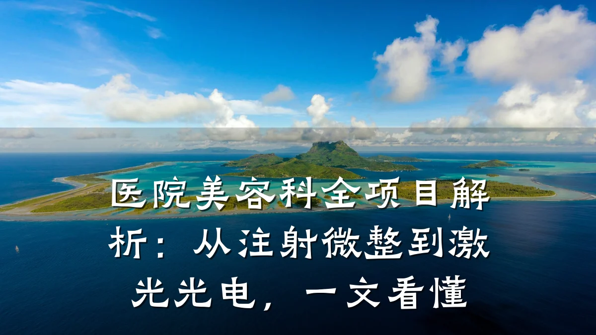 医院美容科全项目解析:从注射微整到激光光电,一文看懂