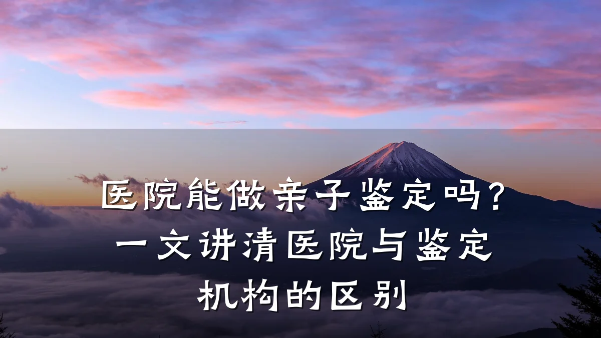 医院能做亲子鉴定吗?一文讲清医院与鉴定机构的区别