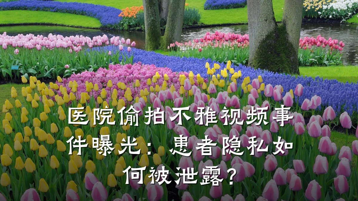 医院偷拍不雅视频事件曝光：患者隐私如何被泄露？