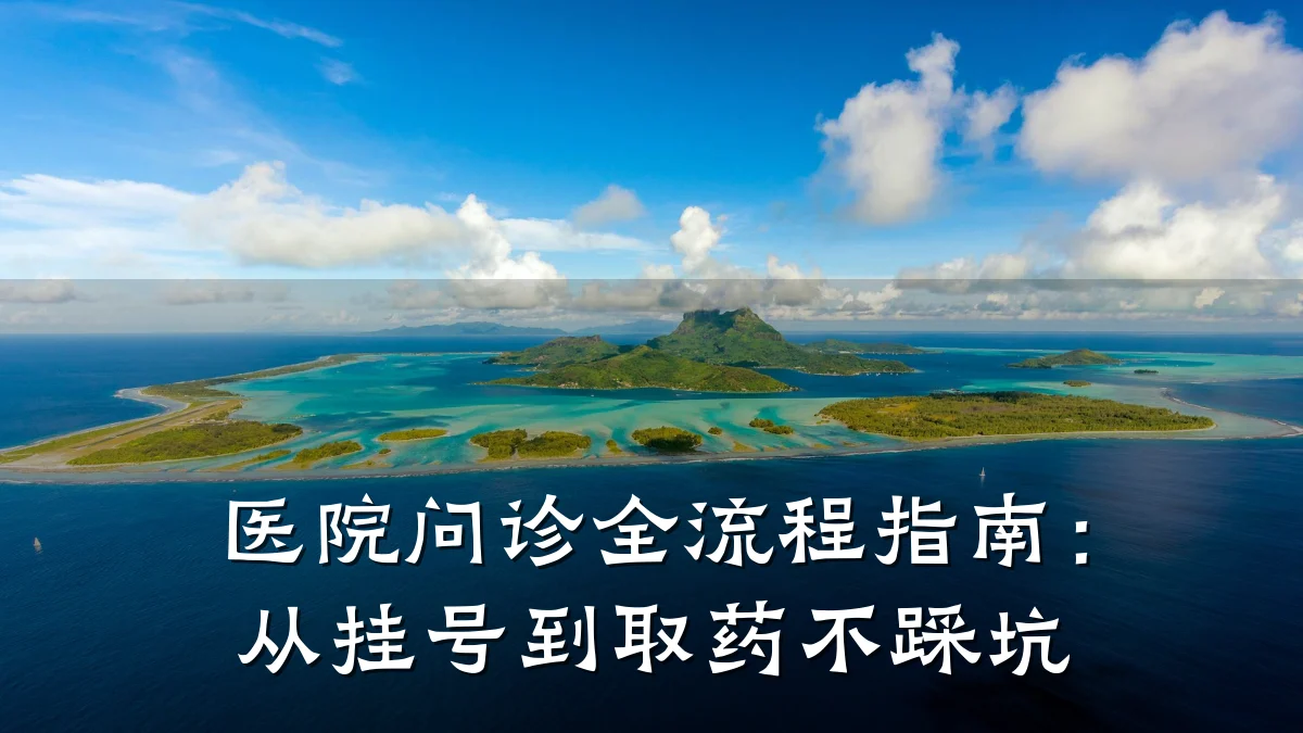 医院问诊全流程指南:从挂号到取药不踩坑