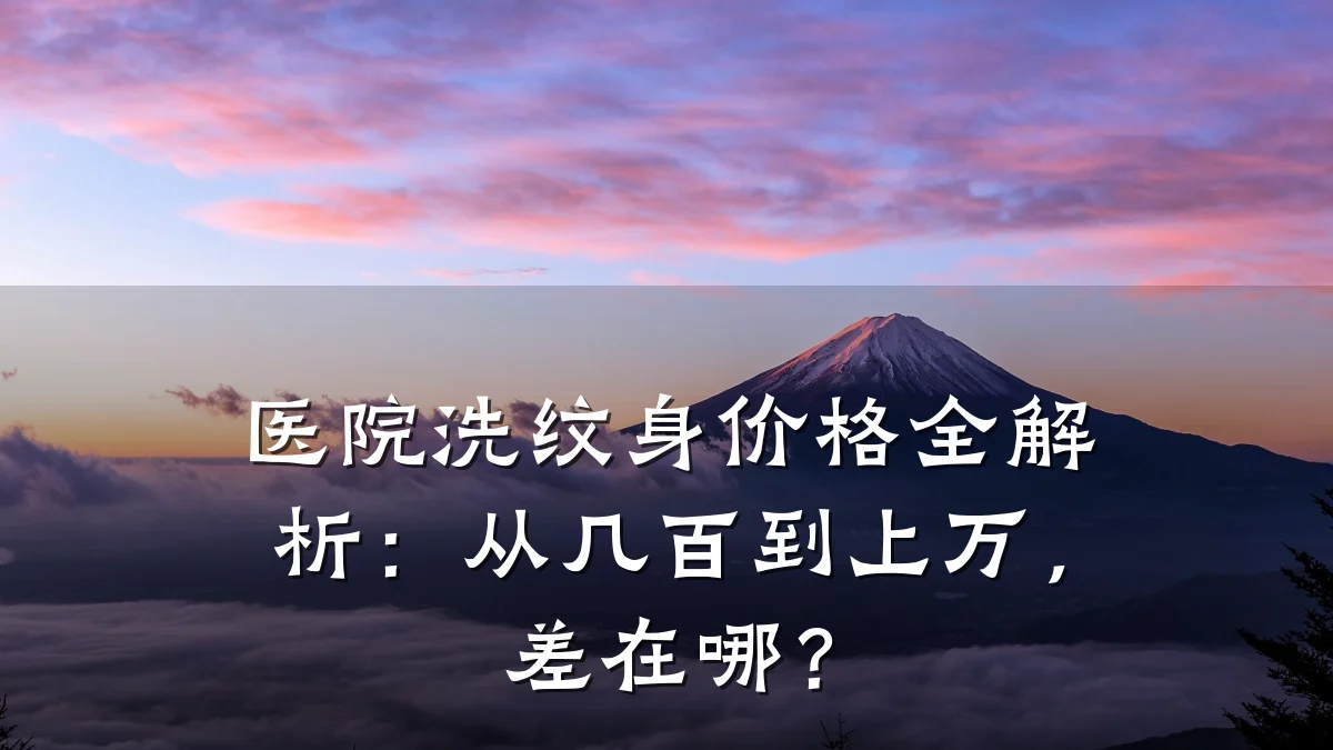 医院洗纹身价格全解析:从几百到上万,差在哪?